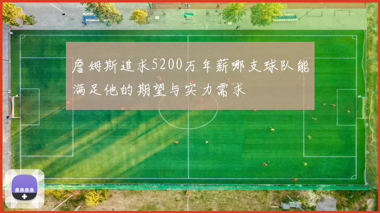 詹姆斯追求5200万年薪哪支球队能满足他的期望与实力需求